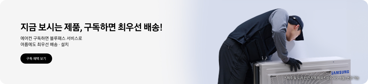 지금 보시는 제품, 구독하면 최우선 배송!  에어컨 구독하면 블루패스 서비스로 여름에도 최우선 배송 &middot; 설치, 구독 혜택 보기  삼성 서비스 담당자가 에어컨을 설치하는 모습, * 제주 및 도서 산간 지역 제외, * 성수기(5~8월) 변경 가능