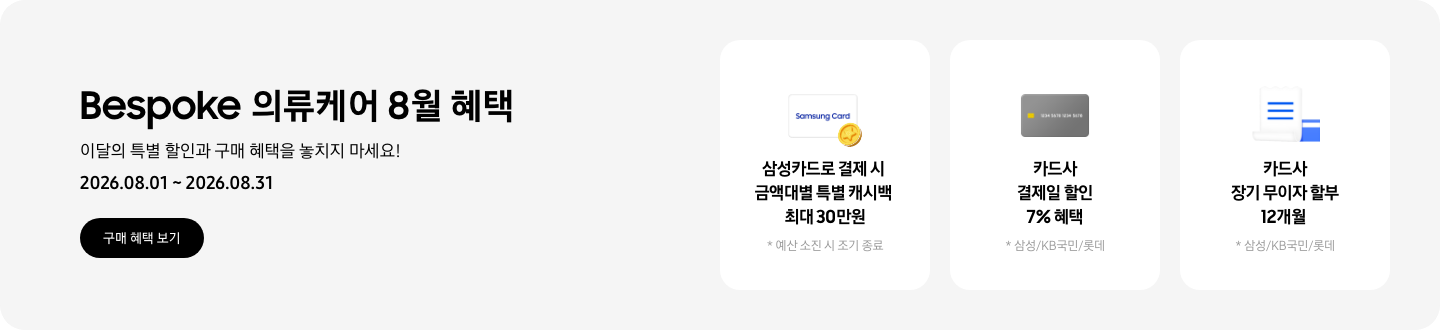 Bespoke 의류케어 8월 혜택, 이달의 특별 할인과 구매 혜택을 놓치지 마세요!, 2026.08.01 ~ 2026.08.31, 구매 혜택 보기 CTA,  Samsung Card라고 쓰인 카드 아이콘과 캐시백을 상징하는 아이콘, 삼성카드로 결제 시 금액대별 특별 캐시백 최대 30만원, 예산 소진 시 조기 종료,  카드 아이콘, 카드사 결제일 할인 7% 혜택, *삼성/KB국민/롯데,  무이자 할부를 나타내는 아이콘, 카드사 장기 무이자 할부 12개월, *삼성/KB국민/롯데