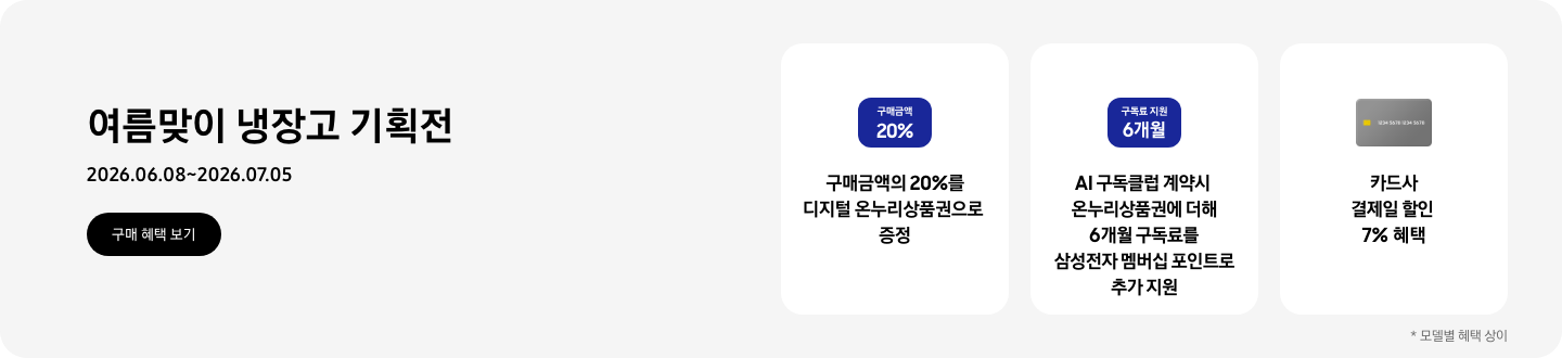 여름맞이 냉장고 기획전   2026.06.08~2026.07.05  구매혜택보기  구매금액 20% 태그, 구매금액의 20%를 디지털 온누리상품권으로 증정   구독료 지원 6개월 태그, AI 구독클럽 계약시 온누리 상품권에 더해 6개월 구독료를 삼성전자 멤버십 포인트로 추가 지원   회색 카드 아이콘, 카드사 결제일 할인 7% 혜택