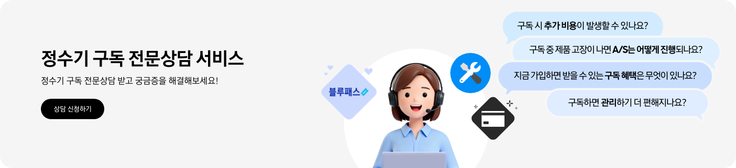 헤드셋을 끼고 웃는 얼굴의 여성 상담원이 정면을 보고 상담을 하는 듯한 이미지로 주변에는 '블루패스', 'A/S 서비스', '신용카드' 아이콘' 이미지  말풍선 1 구독 시 추가 비용이 발생할 수 있나요? 구독 중 제품 고장이 나면 A/S는 어떻게 진행되나요? 지금 가입하면 받을 수 있는 구독 헤택은 무엇이 있나요? 구독하면 관리하기 더 편해지나요? 정수기 구독 전문상담 서비스 정수기 구독 전문상담 받고 궁금증을 해결해보세요!