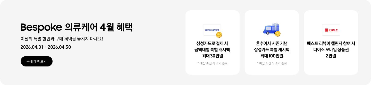 Bespoke 의류케어 4월 혜택, 이달의 특별 할인과 혜택을 놓치지 마세요!, 2026.04.01 ~ 2026.04.30, 구매 혜택 보기 CTA,  Samsung Card라고 쓰인 카드 아이콘과 캐시백을 상징하는 아이콘, 삼성카드로 결제 시 금액대별 특별 캐시백 최대 30만원, 예산 소진 시 조기 종료,  선물상자가 있는 트럭과 캐시백을 상징하는 아이콘, 혼수이사 시즌 기념 삼성카드 특별 캐시백 최대 100만원, 예산 소진 시 조기 종료,  다이소 로고가 있는 카드, 베스트 리뷰어 챌린지 참여 시 다이소 모바일 상품권 2만원