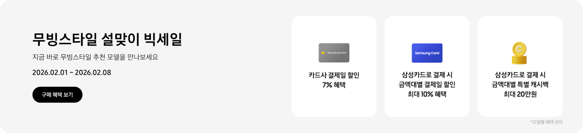 무빙스타일 설맞이 빅세일, 지금 바로 무빙스타일 추천 모델을 만나보세요, 2026.02.01 ~ 2026.02.08,  구매 혜택 보기.  회색 카드 아이콘, 카드사 결제일 할인 7% 혜택, Samsung Card 파란색 카드 아이콘, 삼성카드로 결제 시 금액대별 결제일 할인 최대 10% 혜택, 노란색 동전이 쌓여있는 아이콘, 삼성카드로 결제 시 금액대별 특별 캐시백 최대 20만원. *모델별 혜택 상이
