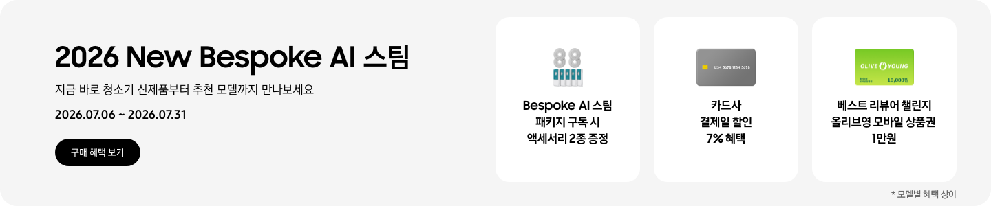 2026 New Bespoke AI 스팀, 지금 바로 청소기 신제품부터 추천 모델까지 만나보세요, 2026.07.06 - 2026.07.31, 구매 혜택 보기, 스팀용 다회용포와 스팀용 먼지봉투, Bespoke AI 스팀 패키지 구독 시 액세서리 2종 증정,  회색 카드 아이콘, 카드사 결제일 할인 7% 혜택,  올리브영 모바일 상품권 아이콘, 베스트 리뷰어 챌린지 올리브영 모바일 상품권 1만원  *모델별 혜택 상이