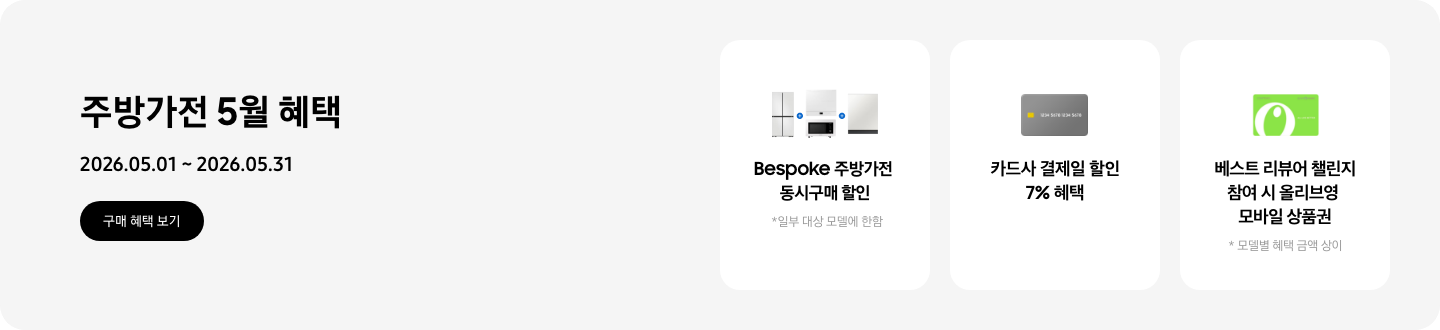 주방가전 5월 혜택, 2026.05.01 ~ 2026.05.31, 구매 혜택 보기,   - 냉장고, 큐커, 인덕션, 식기세척기가 함께 놓여 있는 이미지, Bespoke 주방가전 동시구매 할인 *일부 대상 모델에 한함   - 신용카드 이미지, 카드사 결제일 할인 7% 혜택   - 올리브영 상품권 이미지, 베스트 리뷰어 챌린지 참여 시 올리브영 모바일 상품권  *모델별 혜택 금액 상이