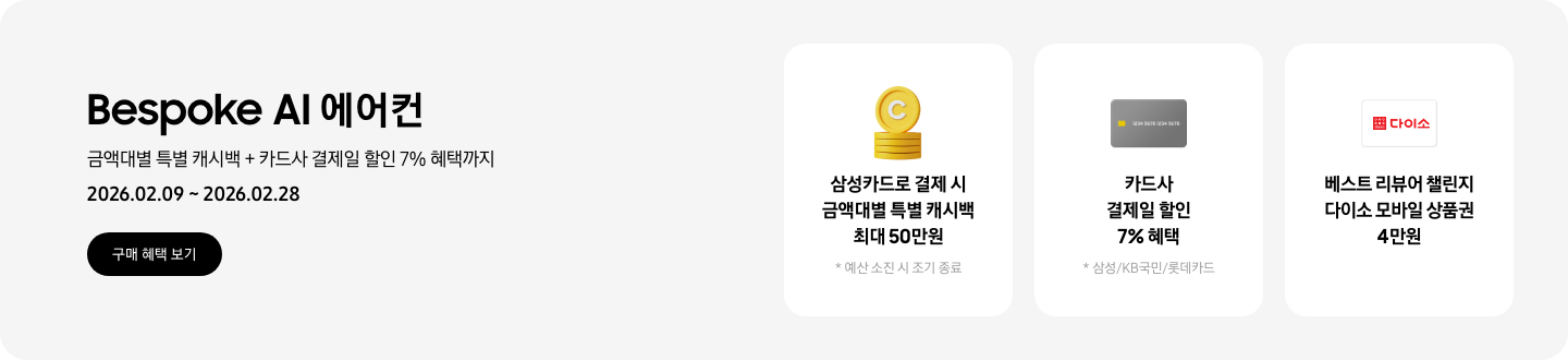 Bespoke AI 에어컨, 금액대별 특별 캐시백 + 카드사 결제일 할인 7% 혜택까지, 2026.02.09~2026.02.28, 구매 혜택 보기  삼성카드로 결제 시 금액대별 특별 캐시백 최대 50만원, 예산 소진 시 조기 종료 예정, 캐시백을 상징하는 코인 아이콘  카드사 결제일 할인 7%, 삼성/KB국민/롯데카드, 결제 카드를 상징하는 아이콘  베스트 리뷰어 챌린지 다이소 모바일 상품권 4만원, 다이소 로고가 새겨져 있는 카드