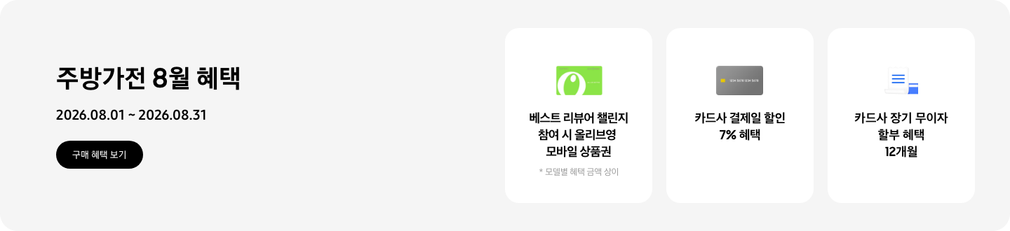 주방가전 8월 혜택, 2026.08.01 ~ 2026.08.31, 구매 혜택 보기,   - 올리브영 상품권 이미지, 베스트 리뷰어 챌린지 참여 시 올리브영 모바일 상품권, *모델별 혜택 금액 상이  - 신용카드 이미지, 카드사 결제일 할인 7% 혜택   - 청구서 이미지, 카드사 장기 무이자 할부 혜택 12개월
