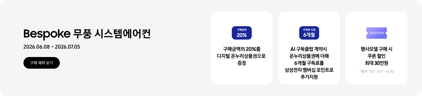 Bespoke 무풍 시스템에어컨, 2026.06.08~2026.07.05, 구매 혜택 보기  구매금액의 20%를 디지털 온누리상품권으로 증정, '구매금액 20%'라고 쓰인 카드  AI 구독클럽 계약시 온누리상품권에 더해 6개월 구독료를 삼성전자 멤버십 포인트로 추가지원, '구독료 지원 6개월'이라고 쓰인 카드  행사모델 구매 시 쿠폰 할인 최대 30만원, 쿠폰 할인을 상징하는 'COUPON' 이 새겨진, * 행사 기간 : 6/1 ~ 6/30
