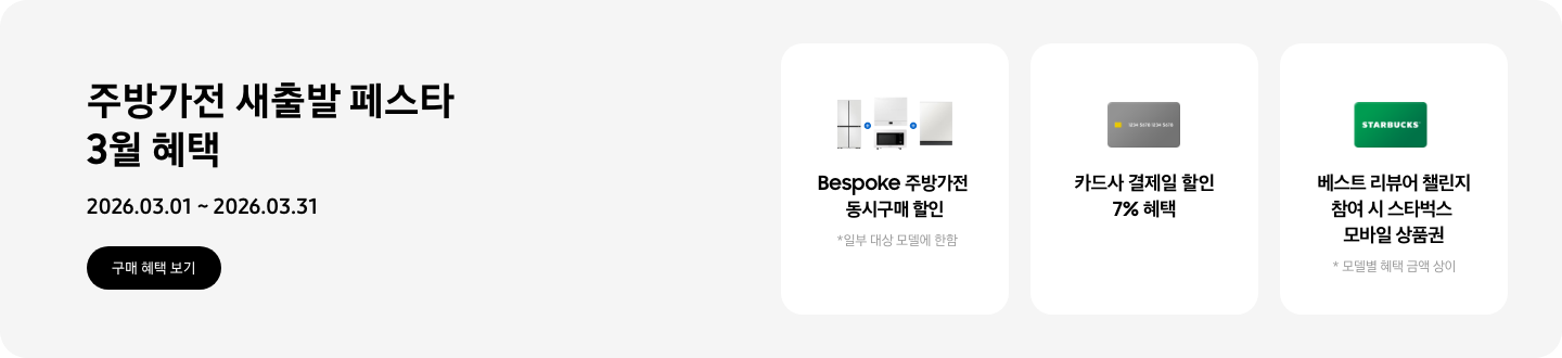 주방가전 새출발 페스타 3월 혜택, 2026.03.01 ~ 2026.03.31, 구매 혜택 보기,   - 냉장고, 큐커, 인덕션, 식기세척기가 함께 놓여 있는 이미지, Bespoke 주방가전 동시구매 할인, *일부 대상 모델에 한함   - 신용카드 이미지, 카드사 결제일 할인 7% 혜택   - 스타벅스 상품권 이미지, 베스트 리뷰어 챌린지 참여 시 스타벅스 모바일 상품권  *모델별 혜택 금액 상이