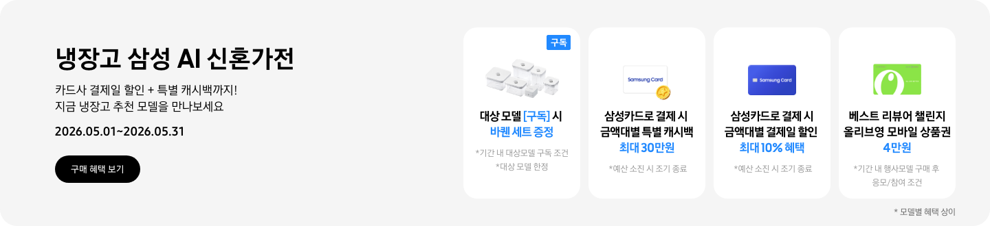 냉장고 삼성 AI 신혼가전, 카드사 결제일 할인 + 특별 캐시백까지! 지금 냉장고 추천 모델을 만나보세요  2026.05.01~2026.05.31  구매혜택보기  바퀜 밀폐용기 이미지, 대상 모델 구독 시 바퀜 세트 증정  동전 코인 캐시백 아이콘, 삼성카드로 결제 시 금액대별 특별 캐시백 최대 30만원  회색 카드 아이콘, 카드사 결제일 할인 7% 혜택  올리브영 모바일 상품권 아이콘, 베스트 리뷰어 챌린지 참여 시 올리브영 모바일 상품권 4만원 