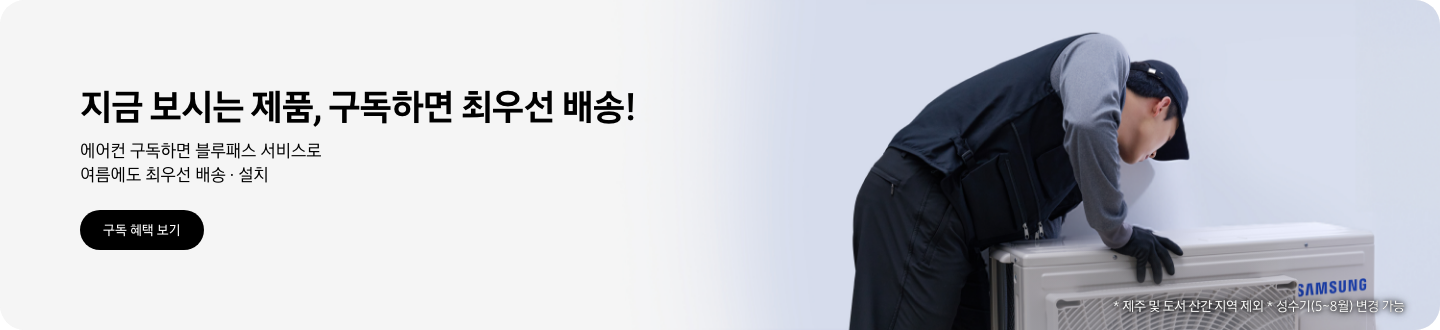 지금 보시는 제품, 구독하면 최우선 배송!  에어컨 구독하면 블루패스 서비스로 여름에도 최우선 배송 &middot; 설치, 구독 혜택 보기  삼성 서비스 담당자가 에어컨을 설치하는 모습, * 제주 및 도서 산간 지역 제외, * 성수기(5~8월) 변경 가능
