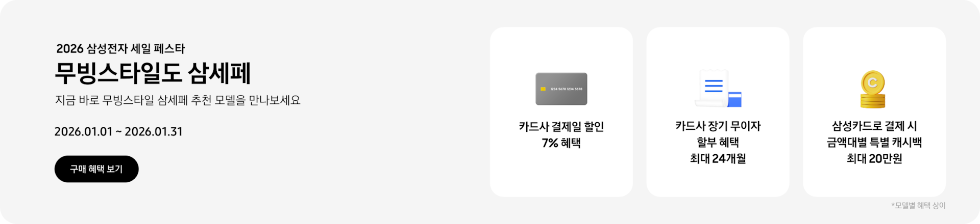 2026 삼성전자 세일 페스타, 무빙스타일도 삼세페, 지금 바로 무빙스타일 삼세페 추천 모델을 만나보세요. 2026.01.01~2026.01.31 구매 혜택 보기.  회색 카드 아이콘, 카드사 결제일 할인 7% 혜택, 하얀색 영수증과 그 뒤에 겹쳐진 파란색 카드, 카드사 장기 무이자 할부 혜택 최대 24개월, 노란색 동전이 쌓여있는 아이콘, 삼성카드로 결제 시 금액대별 특별 캐시백 최대 20만원. *모델별 혜택 상이