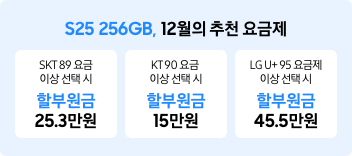 S25 256GB, 12월의 추천 요금제 SKT 89 요금 이상 선택 시 할부원금 25.3만원, KT 90 요금 이상 선택 시 할부원금 15만원, LG U+ 95 요금제 이상 선택 시 할부원금 45.5만원