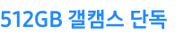 512GB 갤캠스 단독