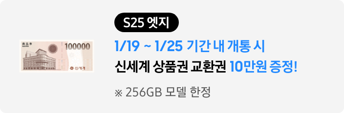 S25 엣지 1/19~1/25 기간 내 개통시 신세계 상품권 교환권 10만원 증정 ※ 256GB 모델 한정