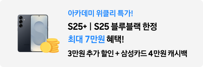 아카데미 위클리 특가! S25+｜S25 블루블랙 한정 최대 7만원 혜택! 3만원 추가 할인 + 삼성카드 4만원 캐시백