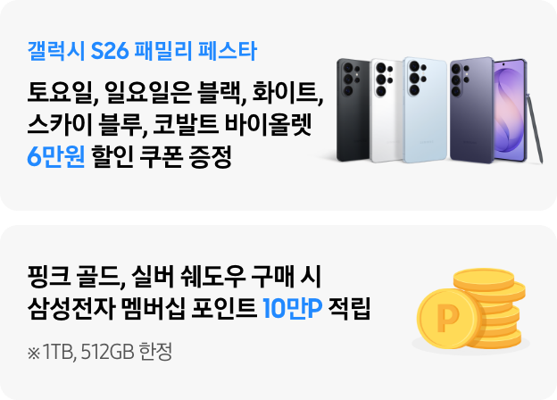 갤럭시 S26 패밀리 페스타! 토요일, 일요일은​ 블랙, 화이트, 코발트 바이올렛, 스카이 블루​ 6만원 할인 쿠폰 증정, 핑크 골드, 실버 쉐도우 구매 시 삼성전자 멤버십 포인트 10만P 증정, 1TB, 512GB 한정​