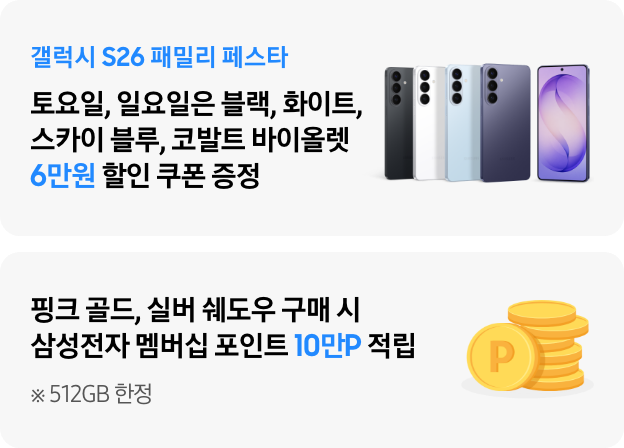 갤럭시 S26 패밀리 페스타 토요일, 일요일은 블랙, 화이트, 스카이 블루, 코발트 바이올렛, 6만원 할인 쿠폰 증정 텍스트와 갤럭시 S26 블랙, 화이트, 스카이블루, 코발트 바이올렛 제품 이미지가 있는 모습과 하단에 핑크 골드, 실버 쉐도우 구매 시 삼성전자 멤버십 포인트 10만P 적립 ※512GB 텍스트와 동전이 쌓아져있는 이미지가 있는 모습