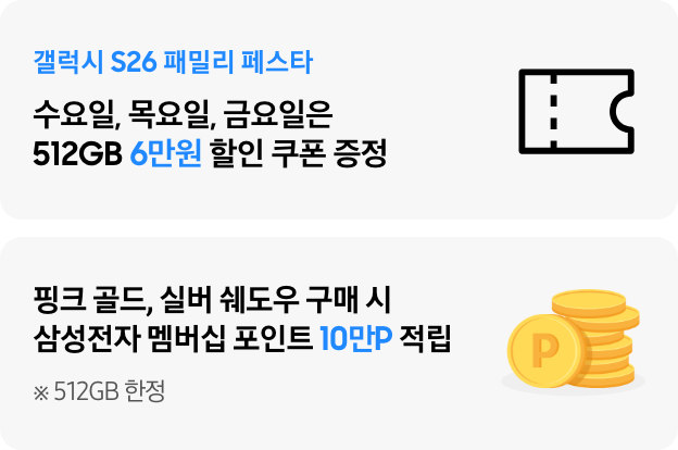  갤럭시 S26 패밀리 페스타 수요일, 목요일, 금요일은 512GB 6만원 할인 쿠폰 증정 텍스트와 쿠폰 아이콘이 있는 모습과 하단에 핑크 골드, 실버 쉐도우 구매 시 삼성전자 멤버십 포인트 10만P 적립 ※512GB 텍스트와 동전이 쌓아져있는 이미지가 있는 모습​  ​