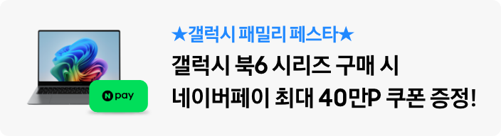 ★갤럭시 패밀리 페스타★ 갤럭시 북6 시리즈 구매 시 네이버페이 최대 40만P 쿠폰 증정!