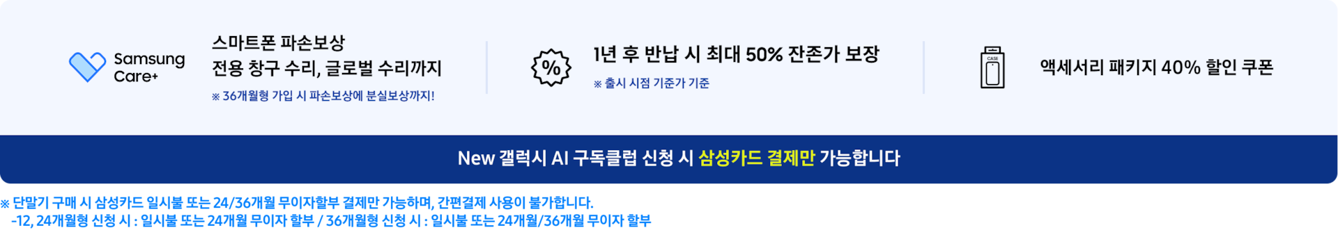 하기 내용이 적힌 New 갤럭시 AI 구독클럽 배너 스마트폰 파손보상 1년 후 반납 시 최대 50% 잔존가 보장 전용 창구 수리, 글로벌 수리까지 ※ 출시 시점 기준가 기준 액세서리 패키지 40% 할인 쿠폰 ※ 36개월형 가입 시 파손보상에 분실보상까지! New 갤럭시 AI 구독클럽 신청 시 삼성카드 결제만 가능합니다