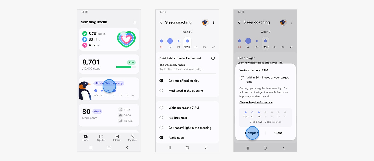 수면 코칭 프로그램에 대한 스마트폰 GUI 화면 3개가 있습니다. 첫 번째 화면에는 삼성 헬스 홈 화면이 나타나있고 수면 코칭 기능에 강조 표시가 되어있습니다. 4일간의 수면 코칭이 기록되어 있고, 그 정도에 따라 요일별로 각기 다른 원으로 표시됩니다. 두 번째 화면에는 사용자의 세부적인 수면 코칭 정보가 나타납니다. 상단에는 수면 유형을 나타내는 펭귄 아이콘과 함께 '2주 차' 날짜 목록이 뜨며, 날짜 위에 다양한 크기의 원이 나타납니다. 그 아래에는 '취침 전 휴식 취하는 습관 만들기'를 위한 체크 리스트가 나옵니다. '이번 주 주요 습관' 리스트에는 '침대에서 빨리 일어나기'가 체크되어 있습니다. '저녁에 명상하기', '오전 7시에 일어나기', '아침 식사하기' 등의 다른 습관에는 체크 표시가 없습니다. 세 번째 화면은 이전과 동일한 화면에서 팝업이 뜬 모습입니다. '오전 7시에 일어났습니다'라는 문구와 함께 '목표 시간 대비 30분 이내' 문구가 나타나며 이것이 왜 좋은지에 대한 설명이 있습니다.
																			목표 기상 시간을 변경하는 옵션과 사용자가 3일 중 2일 동안 이 습관을 수행했음을 보여주는 날짜 목록이 나타납니다. 하단에는 '완료'와 '닫기' 버튼이 있으며, '완료' 버튼이 강조 표시되어 있습니다.